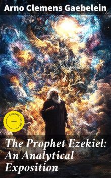 The Prophet Ezekiel: An Analytical Exposition, Arno Clemens Gaebelein