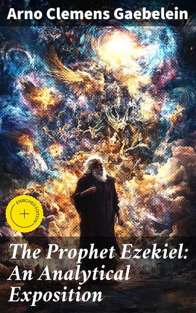 The Prophet Ezekiel: An Analytical Exposition, Arno Clemens Gaebelein