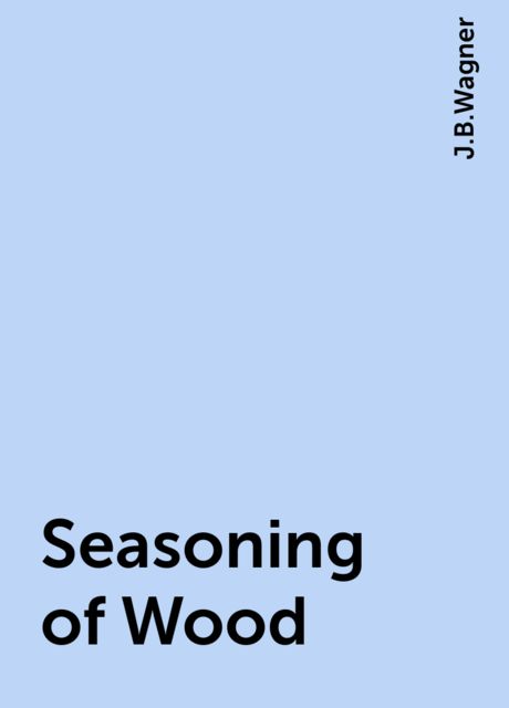 Seasoning of Wood, J.B.Wagner