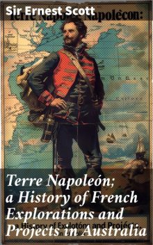 Terre Napoleón; a History of French Explorations and Projects in Australia, Ernest Scott