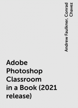 Adobe Photoshop Classroom in a Book (2021 release), Andrew Faulkner, Conrad Chavez