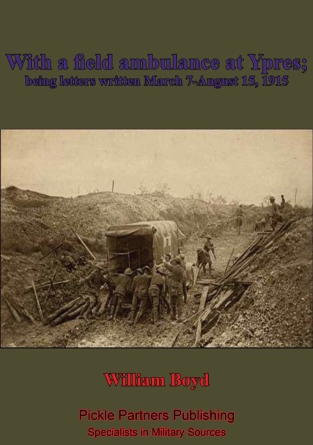 With A Field Ambulance At Ypres, Being Letters Written March 7-August 15, 1915, William Boyd
