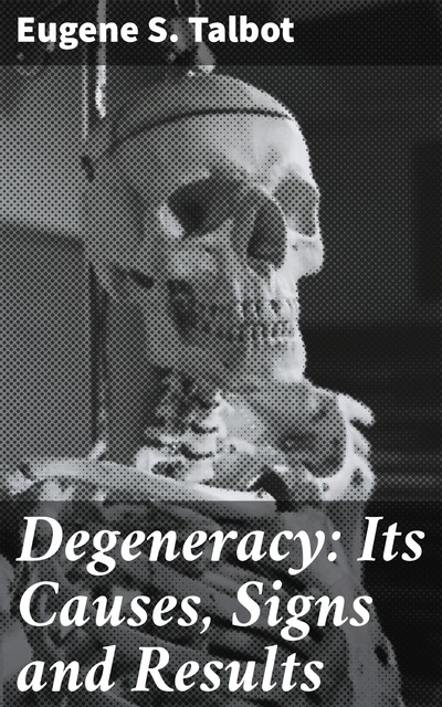 Degeneracy: Its Causes, Signs and Results, Eugene S.Talbot