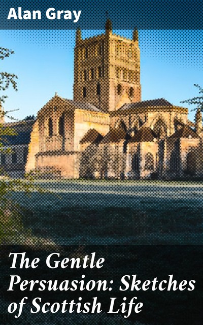 The Gentle Persuasion: Sketches of Scottish Life, Alan Gray