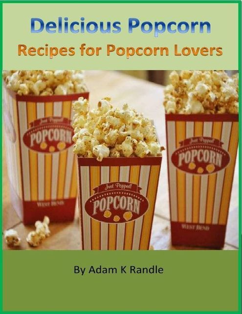Delicious Popcorn: Recipes for Popcorn Lovers, Adam Randle