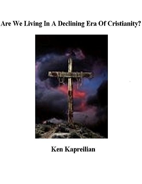 Are We Living In a Declining Era of Christianity?, Ken Kapreilian