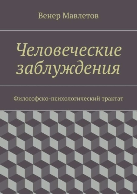 Человеческие заблуждения. Философско-психологический трактат, Венер Мавлетов