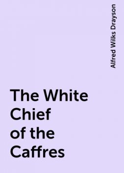 The White Chief of the Caffres, Alfred Wilks Drayson