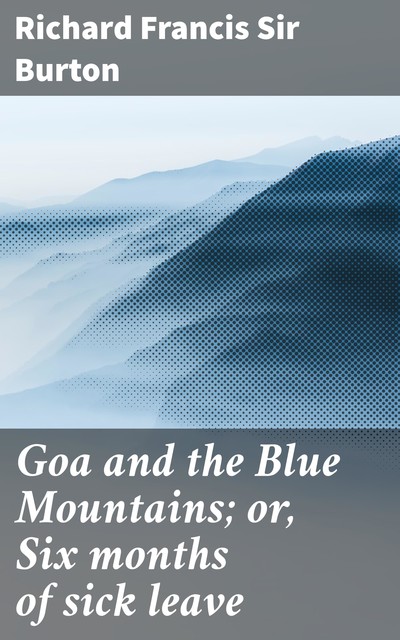 Goa and the Blue Mountains; or, Six months of sick leave, Richard Francis Sir Burton