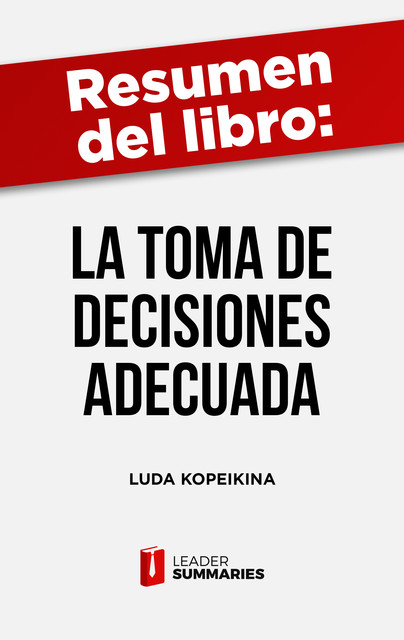 Resumen del libro “La toma de decisiones adecuada” de Luda Kopeikina, Leader Summaries