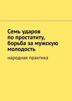 Семь ударов по простатиту, борьба за мужскую молодость. Народная практика, Вячеслав Миронов