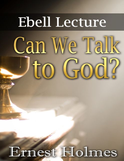 Can We Talk to God?: Ebell Lectures, Ernest Holmes