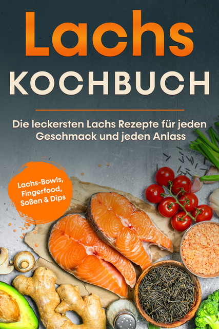Lachs Kochbuch: Die leckersten Lachs Rezepte für jeden Geschmack und jeden Anlass – inkl. Lachs-Bowls, Fingerfood, Soßen & Dips, Lars Koppelkamp