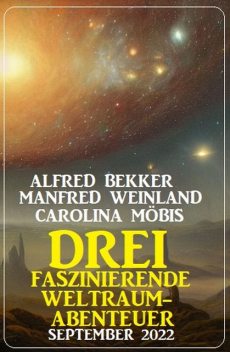 Drei faszinierende Weltraum-Abenteuer September 2022, Alfred Bekker, Carolina Möbis, Manfred Weinland