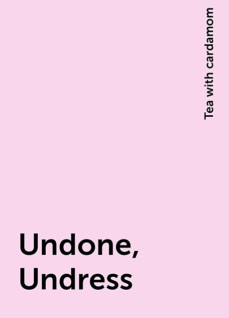 Undone, Undress, Tea with cardamom