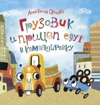 Грузовик и прицеп едут в командировку, Анастасия Орлова