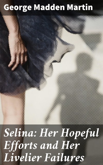 Selina: Her Hopeful Efforts and Her Livelier Failures, George Madden Martin