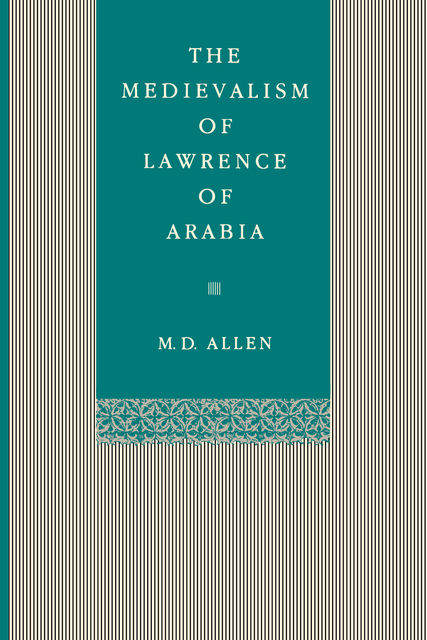 The Medievalism of Lawrence of Arabia, Malcolm D.Allen
