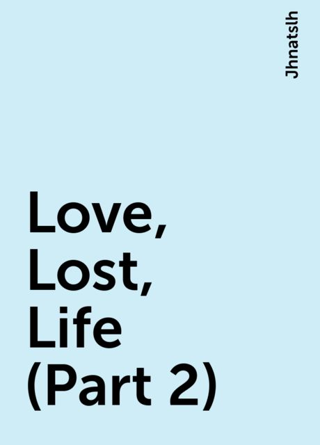 Love, Lost, Life (Part 2), Jhnatslh