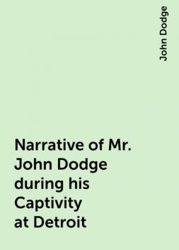 Narrative of Mr. John Dodge during his Captivity at Detroit, John Dodge