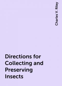 Directions for Collecting and Preserving Insects, Charles V. Riley