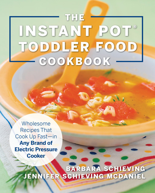 The Instant Pot Toddler Food Cookbook, Jennifer McDaniel, Barbara Schieving