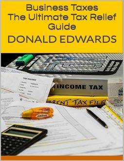 Business Taxes: The Ultimate Tax Relief Guide, Donald Edwards