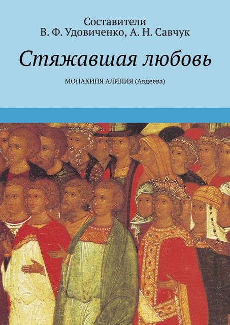 Стяжавшая любовь. Монахиня Алипия (Авдеева), А.Н. Савчук, В.Ф. Удовиченко