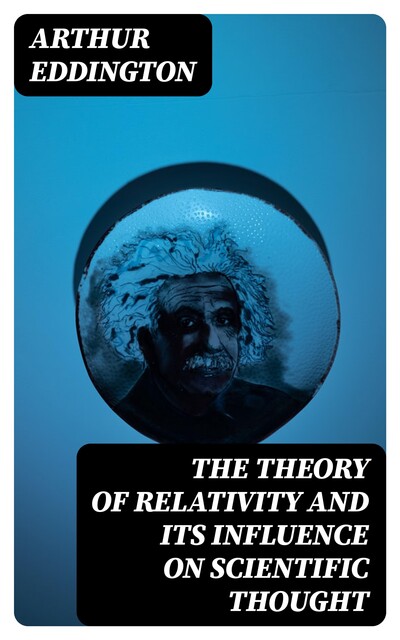 The Theory of Relativity and Its Influence on Scientific Thought, Arthur Eddington