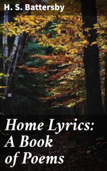 Home Lyrics: A Book of Poems, H.S.Battersby