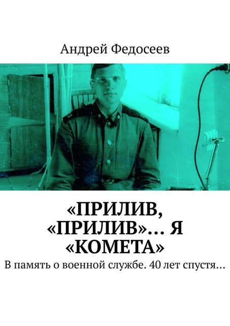«Прилив, «Прилив»… Я «Комета». В память о военной службе. 40 лет спустя, Андрей Федосеев