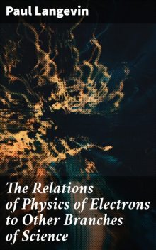 The Relations of Physics of Electrons to Other Branches of Science, Paul Langevin
