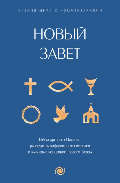 Новый Завет: с пояснениями и комментариями. Тайны Древнего Писания, разгадки зашифрованных символов и ключевые концепции Нового Завета, Коллектив авторов