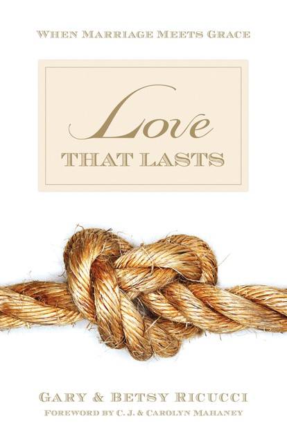 Love That Lasts (Foreword by CJ and Carolyn Mahaney), Betsy Ricucci, Gary Ricucci