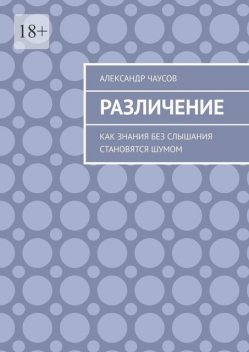 Различение. Как знания без слышания становятся шумом, Александр Чаусов