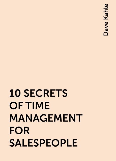 10 SECRETS OF TIME MANAGEMENT FOR SALESPEOPLE, Dave Kahle