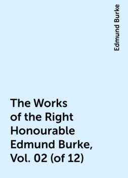 The Works of the Right Honourable Edmund Burke, Vol. 02 (of 12), Edmund Burke