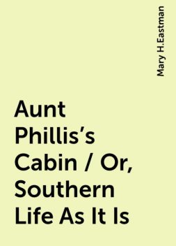 Aunt Phillis's Cabin / Or, Southern Life As It Is, Mary H.Eastman