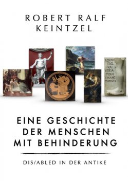 Eine Geschichte der Menschen mit Behinderung Dis/abled in der Antike, Robert Ralf Keintzel