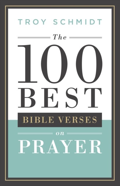 100 Best Bible Verses on Prayer, Troy Schmidt