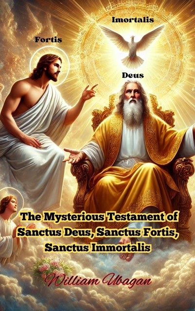 The Mysterious Testament of Sanctus Deus, Sanctus Fortis, Sanctus Immortalis, William Ubagan