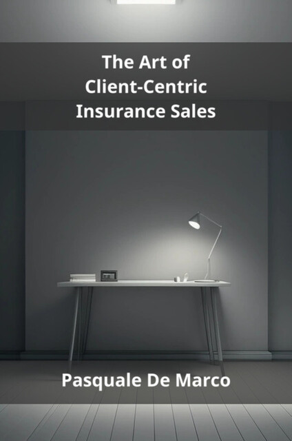 The Art of Client-Centric Insurance Sales, Pasquale De Marco