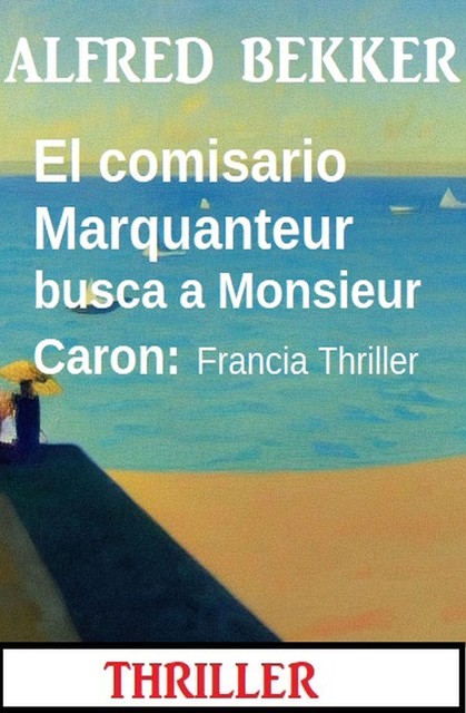 El comisario Marquanteur busca a Monsieur Caron: Francia Thriller, Alfred Bekker