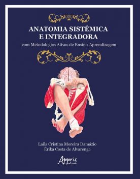 Anatomia Sistêmica e Integradora: Com Metodologias Ativas de Ensino-Aprendizagem, Laila Cristina Moreira, Érika Costa de Alvarenga