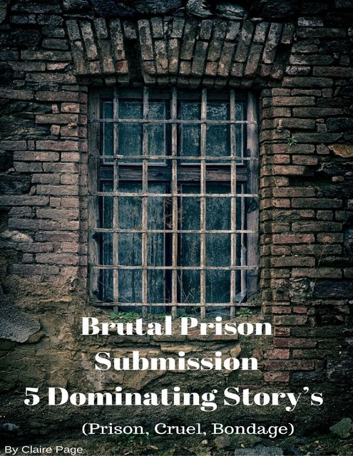 Brutal Prison Submission – 5 Dominating Story’s (Prison, Cruel, Bondage), Claire Page