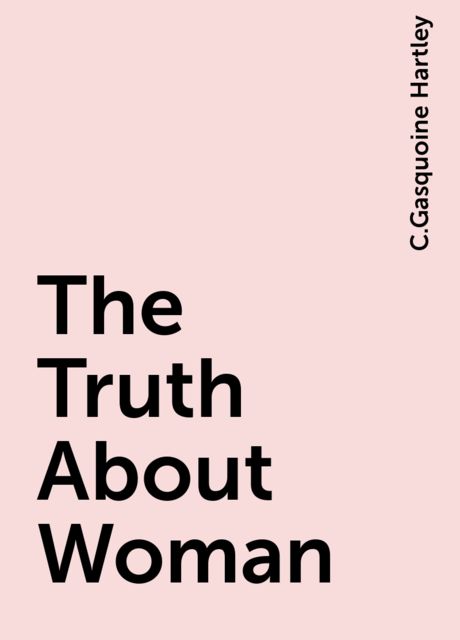 The Truth About Woman, C.Gasquoine Hartley