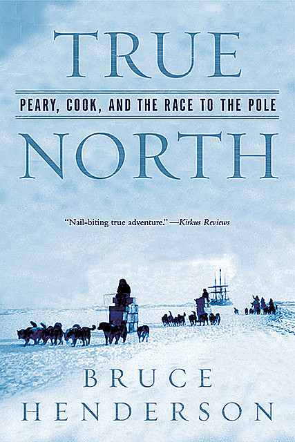 True North: Peary, Cook, and the Race to the Pole, Bruce Henderson