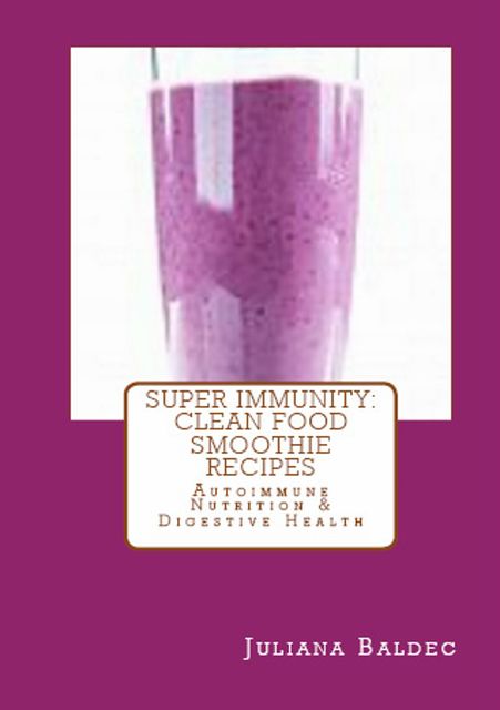 Super Immunity: Clean Food Smoothie Recipes, Juliana Baldec