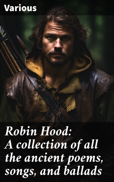 Robin Hood: A collection of all the ancient poems, songs, and ballads, Various