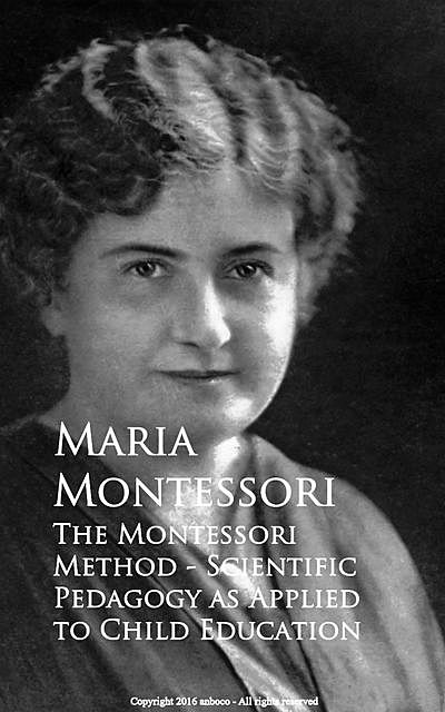 The Montessori Method – Scientific Pedagogy as Applied to Child Education, Maria Montessori